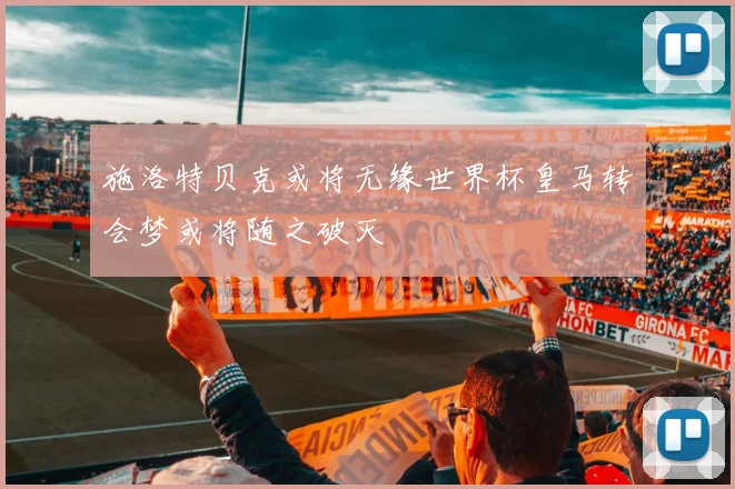 施洛特贝克或将无缘世界杯皇马转会梦或将随之破灭