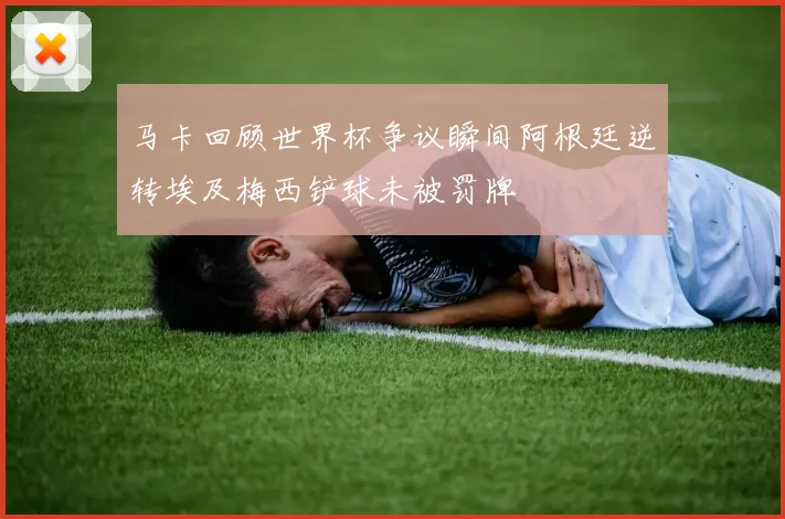 马卡回顾世界杯争议瞬间阿根廷逆转埃及梅西铲球未被罚牌