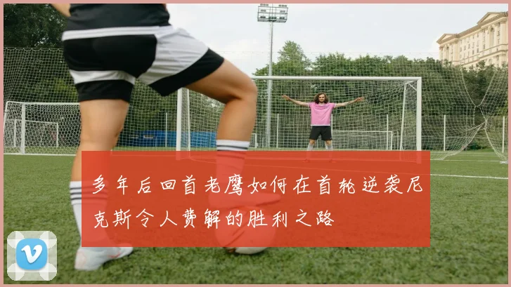 多年后回首老鹰如何在首轮逆袭尼克斯令人费解的胜利之路