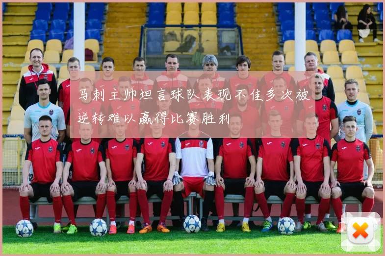 马刺主帅坦言球队表现不佳多次被逆转难以赢得比赛胜利