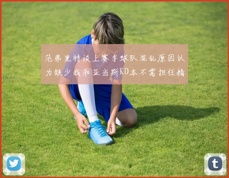 范弗里特谈上赛季球队混乱原因认为缺少我和亚当斯KD本不需担任精神领袖