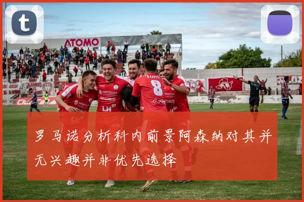 罗马诺分析科内前景阿森纳对其并无兴趣并非优先选择