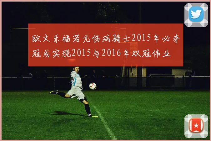 欧文乐福若无伤病骑士2015年必夺冠或实现2015与2016年双冠伟业