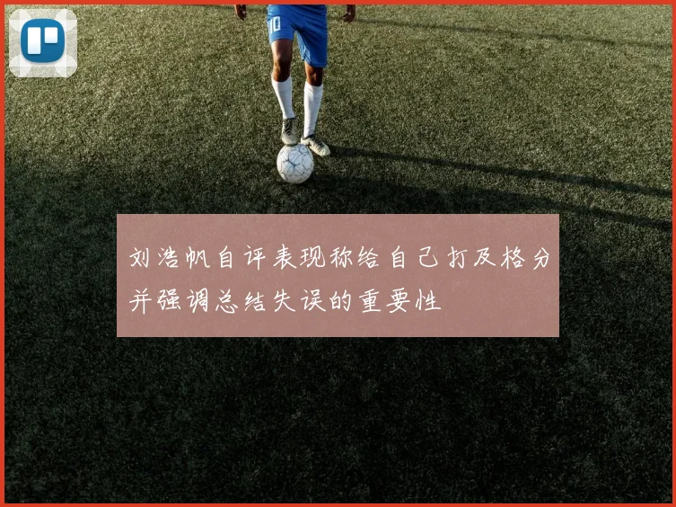 刘浩帆自评表现称给自己打及格分并强调总结失误的重要性